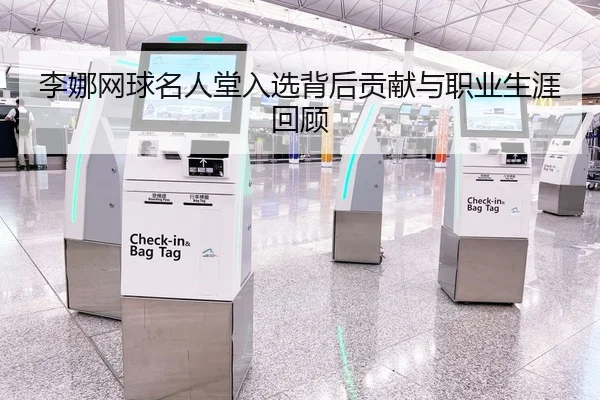 李娜网球名人堂入选背后贡献与职业生涯回顾